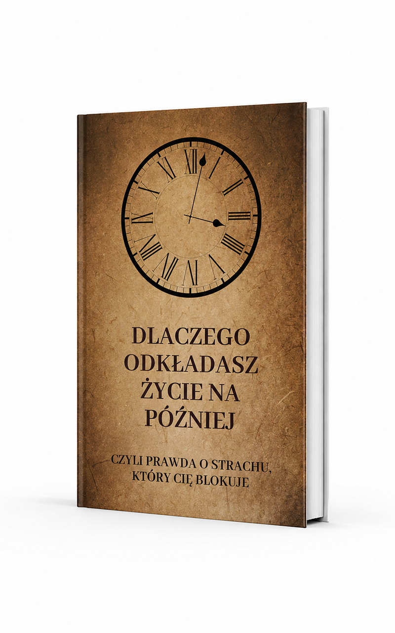 DLACZEGO ODKŁADASZ ŻYCIE NA PÓŹNIEJ