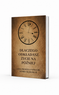 DLACZEGO ODKŁADASZ ŻYCIE NA PÓŹNIEJ